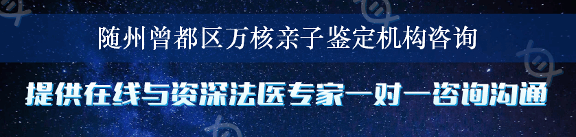 随州曾都区万核亲子鉴定机构咨询